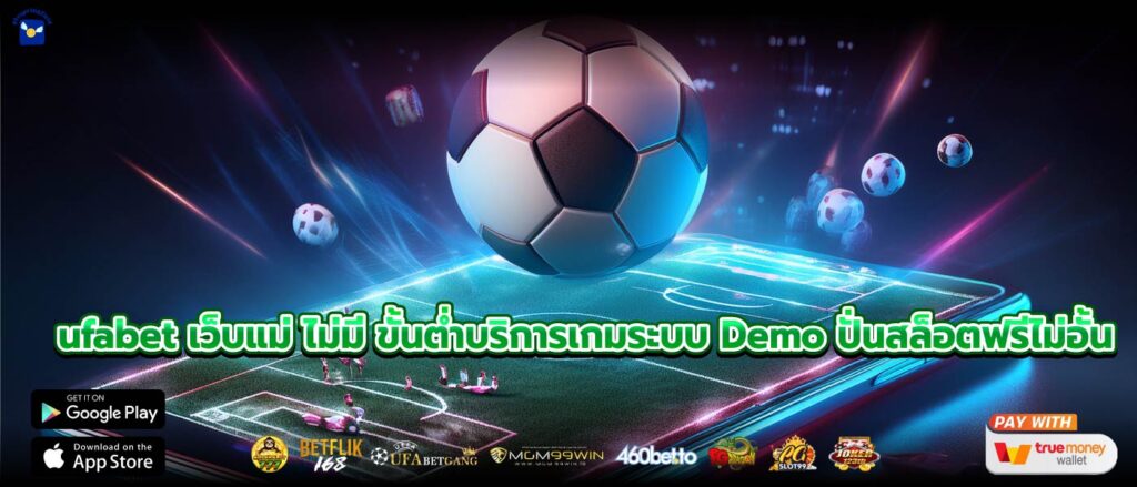 ufabet เว็บแม่ ไม่มี ขั้นต่ำบริการเกมระบบ Demo ปั่นสล็อตฟรีไม่อั้น